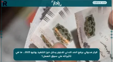قرار مدبولي برفع الحد الأدنى للأجور يدخل حيز التنفيذ يوليو 2025.. ما هي تأثيراته على سوق العمل؟